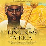 Ancient Kingdoms of Africa, The: The History and Legacy of the African Continent’s Most Prominent Kingdoms in Antiquity