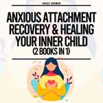 Anxious Attachment Recovery & Healing Your Inner Child (2 Books in 1): Overcome Anxiety & Overthinking In Your Relationships, Find Freedom From Childhood Trauma & Set Boundaries