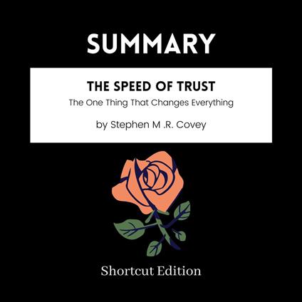 SUMMARY - The SPEED Of Trust: The One Thing That Changes Everything By Stephen M .R. Covey