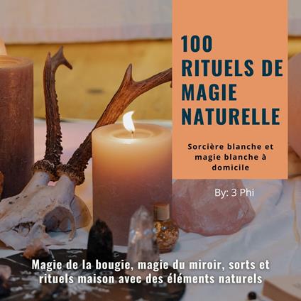 100 rituels de magie naturelle - Sorcière blanche et magie blanche à domicile