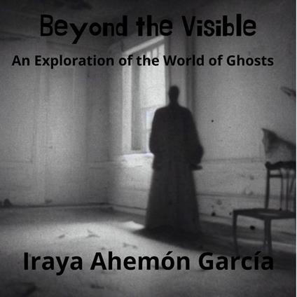 Beyond the Visible : An Exploration of the World of Ghosts