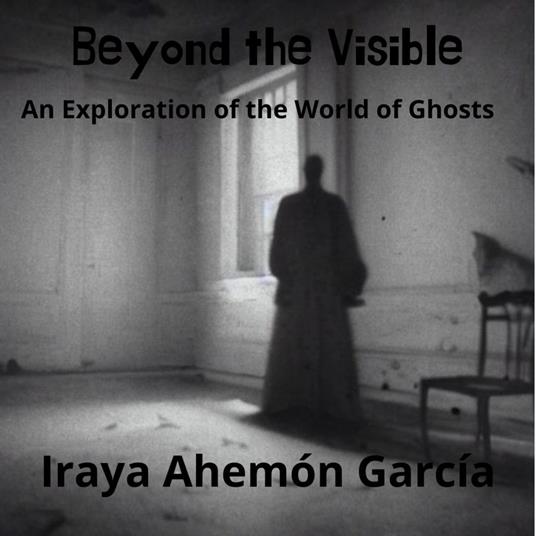 Beyond the Visible : An Exploration of the World of Ghosts