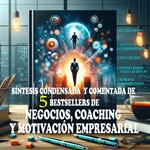 Síntesis condensada y comentada de 5 Bestsellers de Motivación Empresarial y Coaching