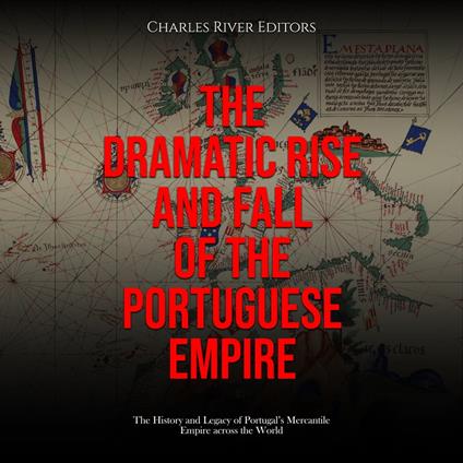 Dramatic Rise and Fall of the Portuguese Empire, The: The History and Legacy of Portugal’s Mercantile Empire across the World