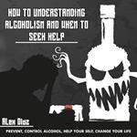 How to Understanding Alcoholism and When to Seek Help