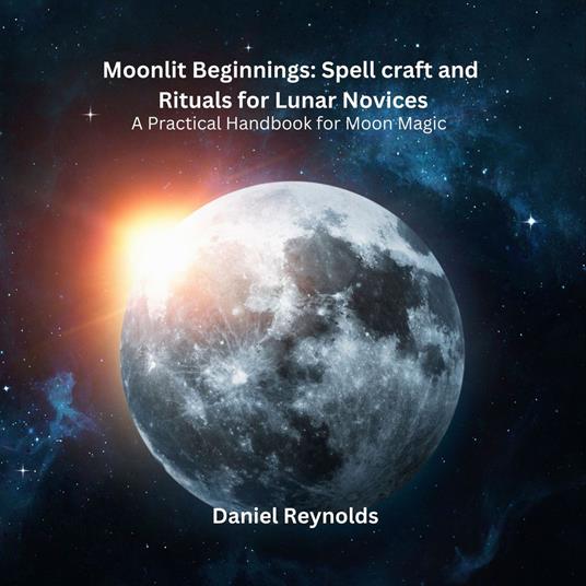 Moonlit Beginnings: Spell craft and Rituals for Lunar Novices