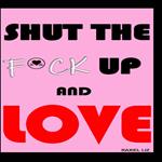 Shut The Fuck Up And Love