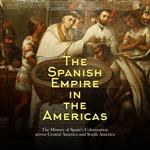 Spanish Empire in the Americas, The: The History of Spain’s Colonization across Central America and South America