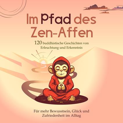 Im Pfad des Zen-Affen: 120 Buddhistische Geschichten von Erleuchtung und Erkenntnis | Für mehr Bewusstsein, Glück und Zufriedenheit im Alltag