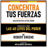 Concentra Tus Fuerzas - Basado En El Libro Las 48 Leyes Del Poder De Robert Greene