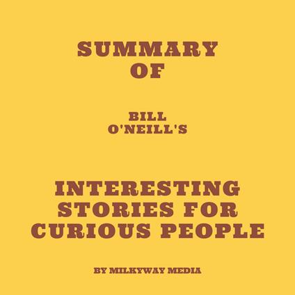 Summary of Bill O'Neill's Interesting Stories For Curious People