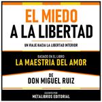 El Miedo A La Libertad - Basado En El Libro La Maestria Del Amor De Don Miguel Ruiz