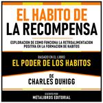 El Habito De La Recompensa - Basado En El Libro El Poder De Los Habitos De Charles Duhigg