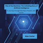 Rise of the Machines: The Unfolding Story of Artificial Intelligence