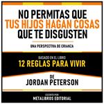 No Permitas Que Tus Hijos Hagan Cosas Que Te Disgusten - Basado En El Libro 12 Reglas Para Vivir De Jordan Peterson
