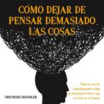 Cómo Dejar de Pensar Demasiado las Cosas