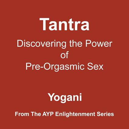 Tantra - Discovering the Power of Pre-Orgasmic Sex (Enlightenment Series Book 3)