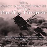 Start of World War II in the Pacific Theater, The: The History of the Attack on Pearl Harbor, the Doolittle Raid, and the Philippines Campaign of 1941-42