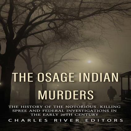 Osage Indian Murders, The: The History of the Notorious Killing Spree and the Federal Investigations in the Early 20th Century