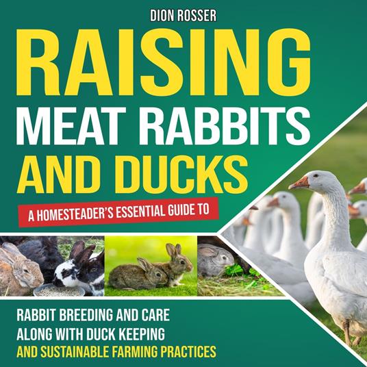 Raising Meat Rabbits and Ducks: A Homesteader’s Essential Guide to Rabbit Breeding and Care Along With Duck Keeping and Sustainable Farming Practices