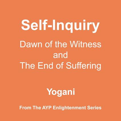 Self-Inquiry - Dawn of the Witness and the End of Suffering (AYP Enlightenment Series Book 7)