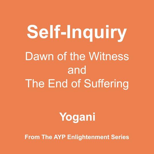 Self-Inquiry - Dawn of the Witness and the End of Suffering (AYP Enlightenment Series Book 7)