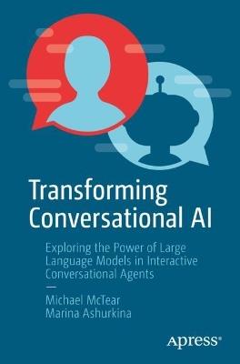 Transforming Conversational AI: Exploring the Power of Large Language Models in Interactive Conversational Agents - Michael McTear,Marina Ashurkina - cover