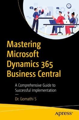 Mastering Microsoft Dynamics 365 Business Central: A Comprehensive Guide to Successful Implementation - Dr. Gomathi S - cover