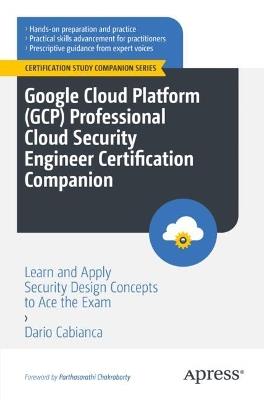 Google Cloud Platform (GCP) Professional Cloud Security Engineer Certification Companion: Learn and Apply Security Design Concepts to Ace the Exam - Dario Cabianca - cover