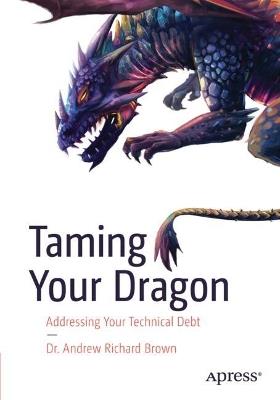 Taming Your Dragon: Addressing Your Technical Debt - Dr. Andrew Richard Brown - cover