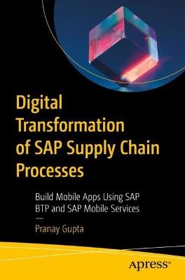 Digital Transformation of SAP Supply Chain Processes: Build Mobile Apps Using SAP BTP and SAP Mobile Services - Pranay Gupta - cover