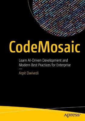 CodeMosaic: Learn AI-Driven Development and Modern Best Practices for Enterprise - Arpit Dwivedi - cover