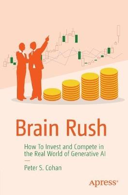 Brain Rush: How to Invest and Compete in the Real World of Generative AI - Peter Cohan - cover