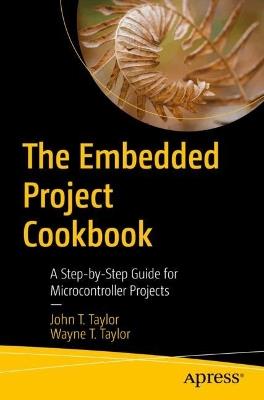The Embedded Project Cookbook: A Step-by-Step Guide for Microcontroller Projects - John T. Taylor,Wayne T. Taylor - cover