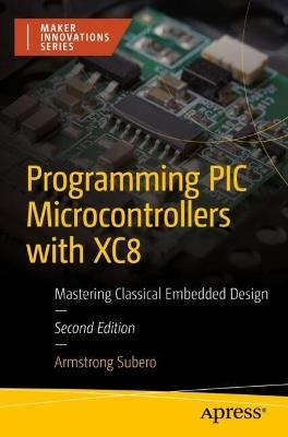 Programming PIC Microcontrollers with XC8: Mastering Classical Embedded Design - Armstrong Subero - cover