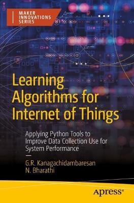 Learning Algorithms for Internet of Things: Applying Python Tools to Improve Data Collection Use for System Performance - G.R. Kanagachidambaresan,N. Bharathi - cover