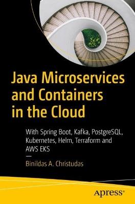 Java Microservices and Containers in the Cloud: With Spring Boot, Kafka, PostgreSQL, Kubernetes, Helm, Terraform and AWS EKS - Binildas A. Christudas - cover