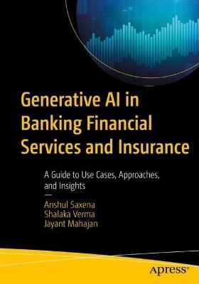 Generative AI in Banking Financial Services and Insurance: A Guide to Use Cases, Approaches, and Insights - Anshul Saxena,Shalaka Verma,Jayant Mahajan - cover
