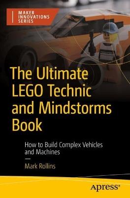 The Ultimate LEGO Technic Book: How to Build Complex Vehicles and Machines - Mark Rollins - cover