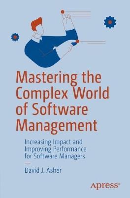 Mastering the Complex World of Software Management: Increasing Impact and Improving Performance for Software Managers - David J. Asher - cover
