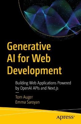 Generative AI for Web Development: Building Web Applications Powered by OpenAI APIs and Next.js - Tom Auger,Emma Saroyan - cover