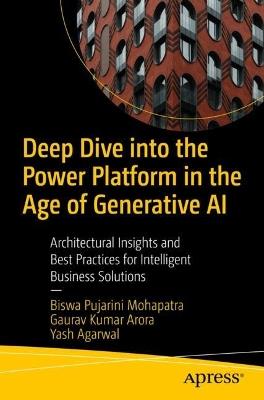 Deep Dive into the Power Platform in the Age of Generative AI: Architectural Insights and Best Practices for Intelligent Business Solutions - Biswa Pujarini Mohapatra,Gaurav Aroraa,Yash Agarwal - cover
