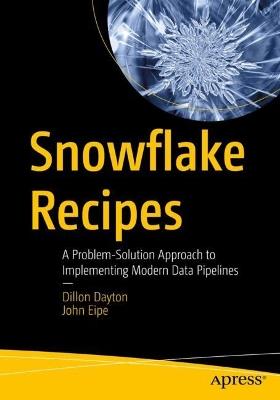 Snowflake Recipes: A Problem-Solution Approach to Implementing Modern Data Pipelines - Dillon Dayton,John Eipe - cover