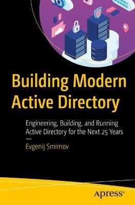Building Modern Active Directory: Engineering, Building, and Running Active Directory for the Next 25 Years - Evgenij Smirnov - cover