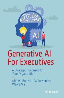 Generative AI For Executives: A Strategic Roadmap for Your Organization - Ahmed Bouzid,Paolo Narciso,Weiye Ma - cover