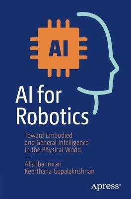 AI for Robotics: Toward Embodied and General Intelligence in the Physical World - Alishba Imran,Keerthana Gopalakrishnan - cover
