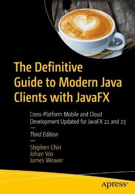 The Definitive Guide to Modern Java Clients with JavaFX: Cross-Platform Mobile and Cloud Development Updated for JavaFX 21 and 23 - Stephen Chin,Johan Vos,James Weaver - cover