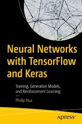 Neural Networks with TensorFlow and Keras: Training, Generative Models, and Reinforcement Learning - Philip Hua - cover