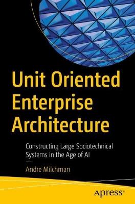 Unit Oriented Enterprise Architecture: Constructing Large Sociotechnical Systems in the Age of AI - Andre Milchman - cover