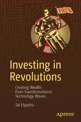 Investing in Revolutions: Creating Wealth from Transformational Technology Waves - Tal Elyashiv - cover
